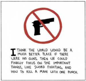 think the world would be a much better place if there were no guns ...