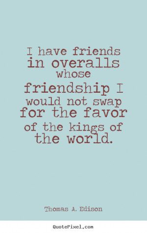 ... quotes about friendship - I have friends in overalls whose friendship