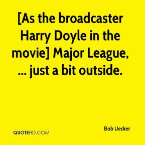 As the broadcaster Harry Doyle in the movie] Major League, ... just a ...