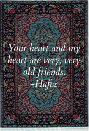 your heart and my heart are very, very old friends. - Hafiz, persian ...