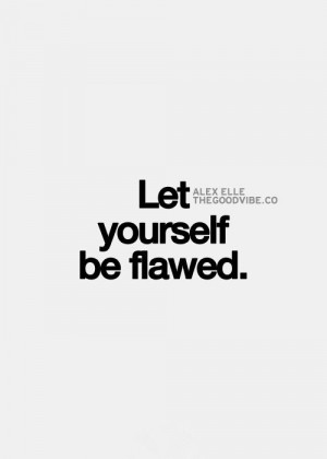 Let yourself be flawed.