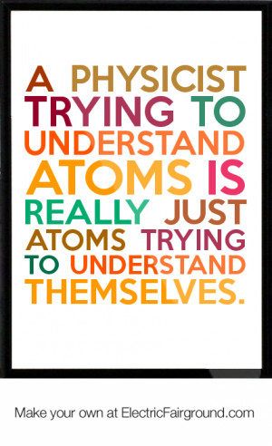 ... is really just atoms trying to understand themselves. Framed Quote