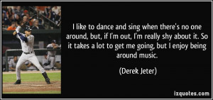 ... lot to get me going, but I enjoy being around music. - Derek Jeter