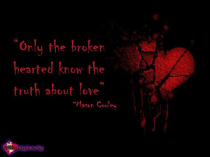 Only the broken-hearted know the truth about love.” ~Mason Cooley