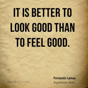 Fernando Lamas - It is better to look good than to feel good.
