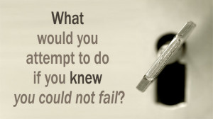 What Would You Attempt To Do If You Knew You Could Not Fail?'