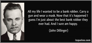 All my life I wanted to be a bank robber. Carry a gun and wear a mask ...