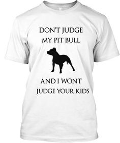 DON'T JUDGE MY PIT BULL | Teespring . . . It's people who make a dog ...