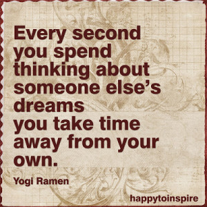 ... someone else's dreams, you take time away from your own. - Yogi Ramen