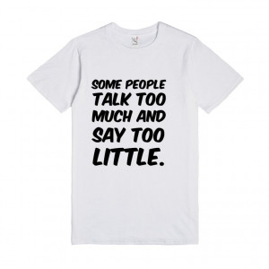 Some people talk too much and say too little. funny t-shirt