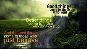 ... give up and the best things come to those who just believe. #quotes