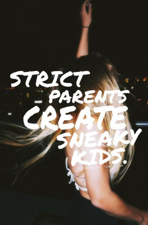 strict parents create sneaky kids... | Quotes I like:) | Pinterest