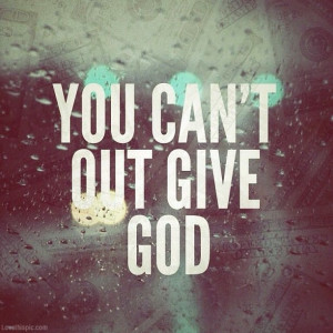 You can't out give God quotes photography god money give