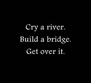 cry a river #build a bridge #get over it #move on #words #quote # ...