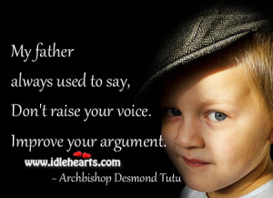 My father always used to say, “Don’t raise your voice. Improve ...