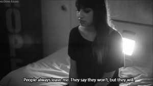 People always leave me. They say they won’t, but they will.”