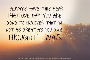 always-have-this-fear-that-one-day-you-are-going-to-discover-that-im ...