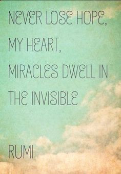 Never lose hope, my heart. Miracles dwell in the invisible.