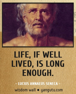 ... , if well lived, is long enough, ~ Lucius Annaeus Seneca Wisdom