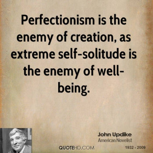 Perfectionism is the enemy of creation, as extreme self-solitude is ...