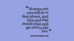 Women and cats will do as they please, and men and dogs should relax ...