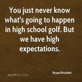 You just never know what's going to happen in high school golf. But we ...