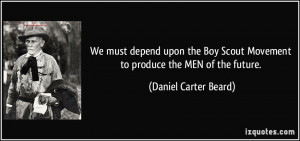 ... Scout Movement to produce the MEN of the future. - Daniel Carter Beard