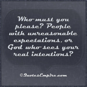 ... with unreasonable expectations, or God who sees your real intentions