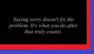Saying sorry doesn't fix the problem. It's what you do after that ...