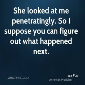 Iggy Pop - She looked at me penetratingly. So I suppose you can figure ...