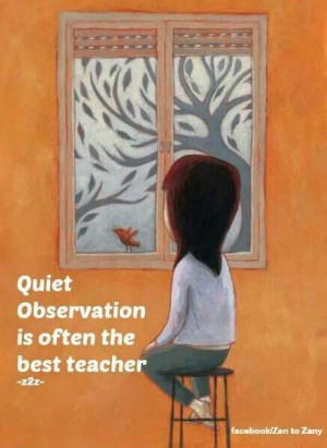 Quiet observation is often the best teacher.