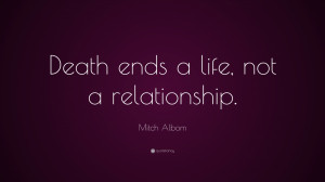Mitch Albom Quote: “Death ends a life, not a relationship.”