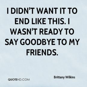 ... want it to end like this. I wasn't ready to say goodbye to my friends