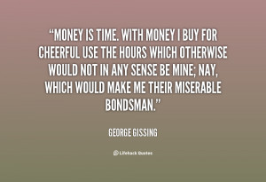 Money is time. With money I buy for cheerful use the hours which ...