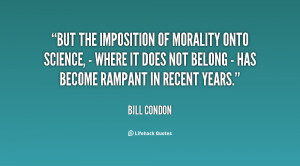 But the imposition of morality onto science, - where it does not ...