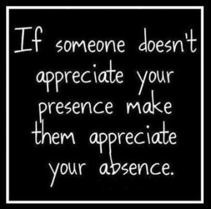 ... Your Presence Make Them Appreciate Your Absence ” ~ Sad Quote