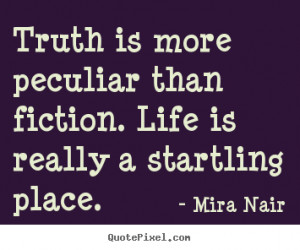 ... than fiction. life is really a startling.. Mira Nair good life quote