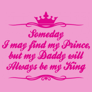 Someday I May Find My Prince But My Daddy Will Always Be My King