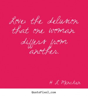 Mencken picture quotes - Love: the delusion that one woman differs ...