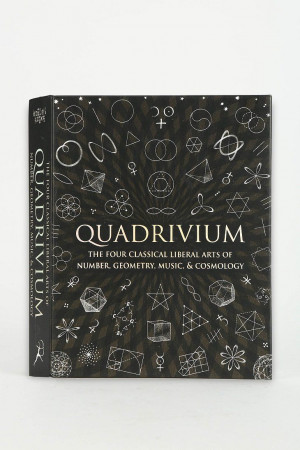 Quadrivium: The Four Classical Liberal Arts of Number, Geometry, Music ...