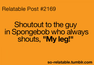 LOL funny true spongebob MY CHILDHOOD My leg relatable funny quotes ...