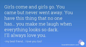 Girls come and girls go. You came but never went away. You have this ...