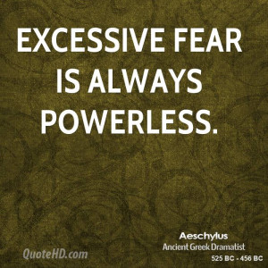 Excessive fear is always powerless.