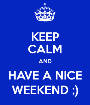 KEEP CALM AND HAVE A NICE WEEKEND ;)