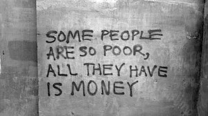 Some people are so poor, all they have is money.