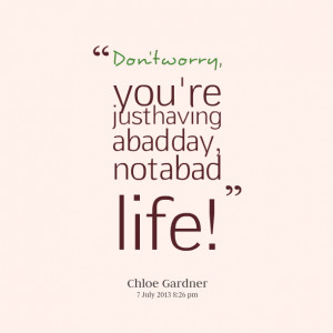 Quotes Picture: don't worry, you're just having a bad day, not a bad ...