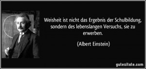 ... sondern des lebenslangen Versuchs, sie zu erwerben. (Albert Einstein