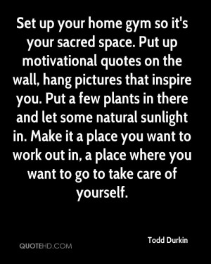 Set up your home gym so it's your sacred space. Put up motivational ...