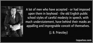 ... an appalling and impregnable conceit of themselves. - J. B. Priestley