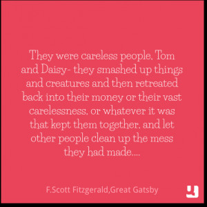 They were careless people, Tom and Daisy- they smashed up things and ...